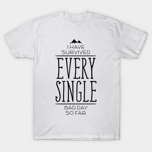 I Have Survived EVERY SINGLE Bad Day So Far T-Shirt